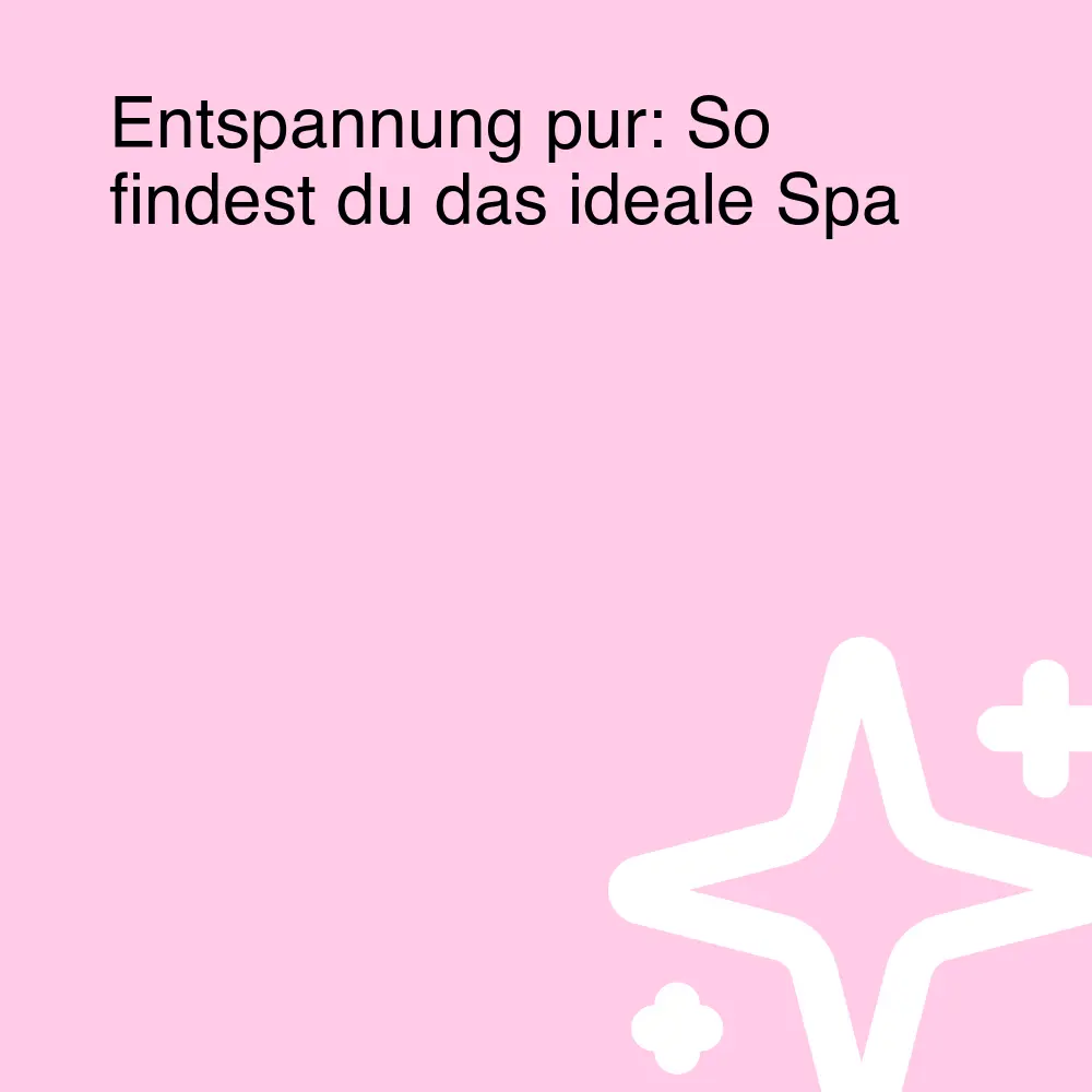 Entspannung pur: So findest du das ideale Spa Entspannung pur: So findest du das ideale Spa