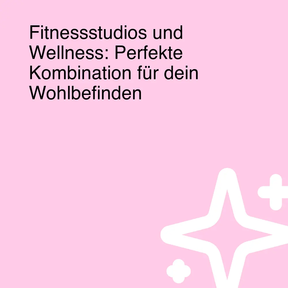 Fitnessstudios und Wellness: Perfekte Kombination für dein Wohlbefinden Fitnessstudios und Wellness: Perfekte Kombination für dein Wohlbefinden