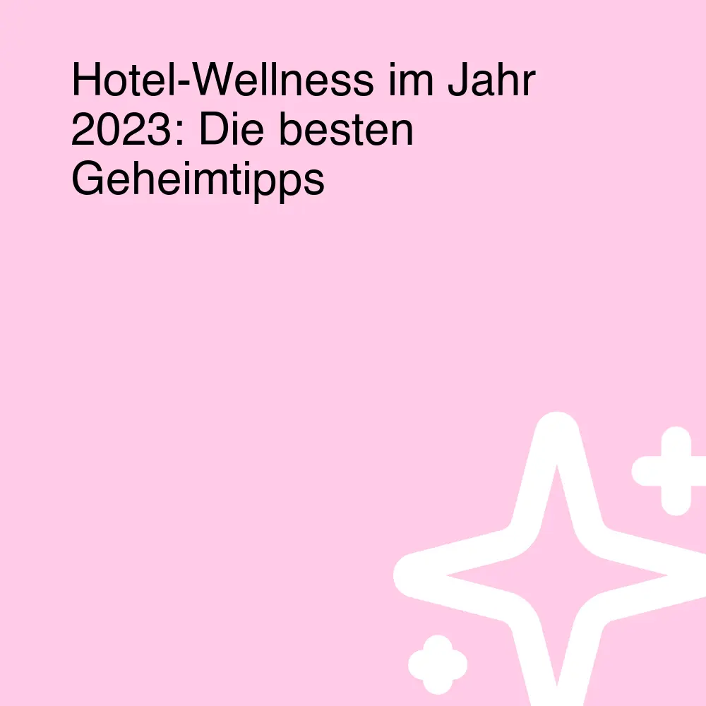 Hotel-Wellness im Jahr 2023: Die besten Geheimtipps Hotel-Wellness im Jahr 2023: Die besten Geheimtipps