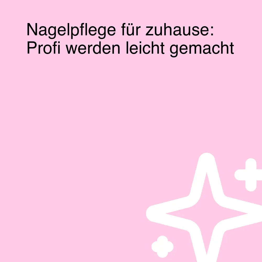 Nagelpflege für zuhause: Profi werden leicht gemacht