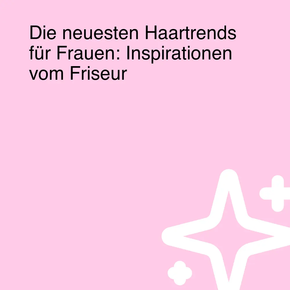 Die neuesten Haartrends für Frauen: Inspirationen vom Friseur Die neuesten Haartrends für Frauen: Inspirationen vom Friseur