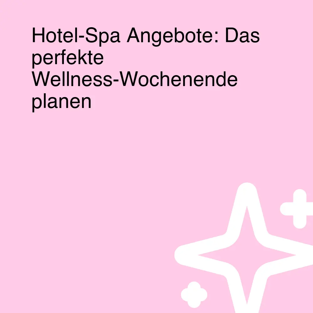 Hotel-Spa Angebote: Das perfekte Wellness-Wochenende planen
