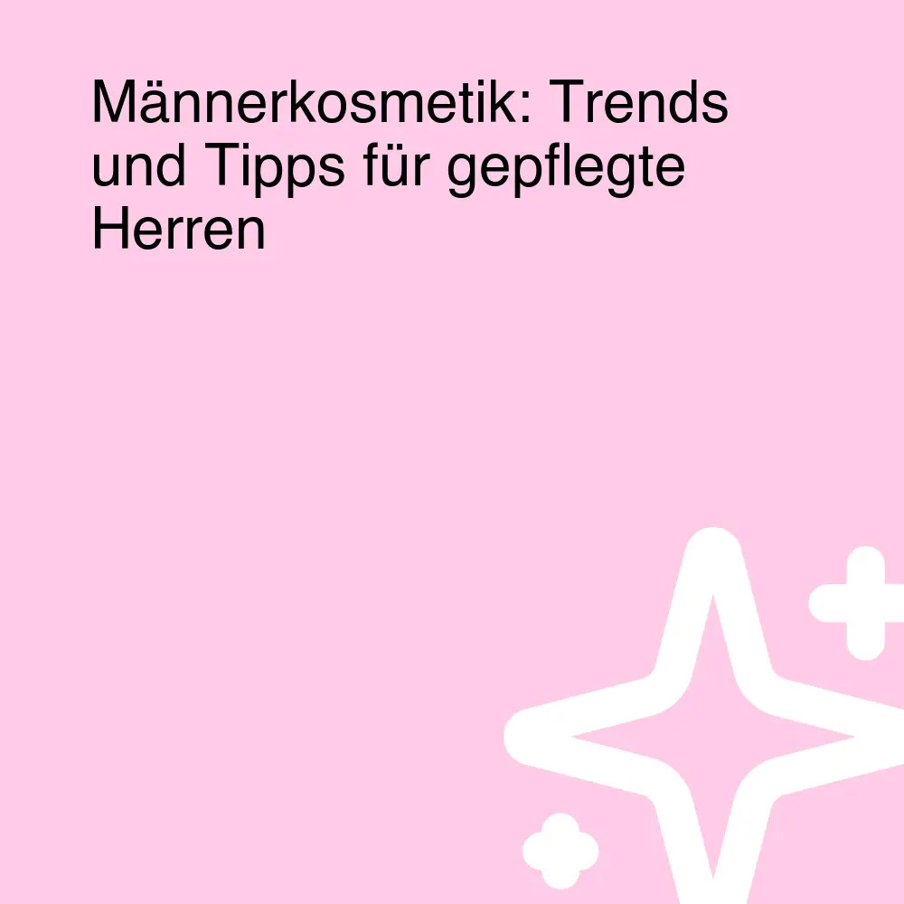 Männerkosmetik: Trends und Tipps für gepflegte Herren Männerkosmetik: Trends und Tipps für gepflegte Herren