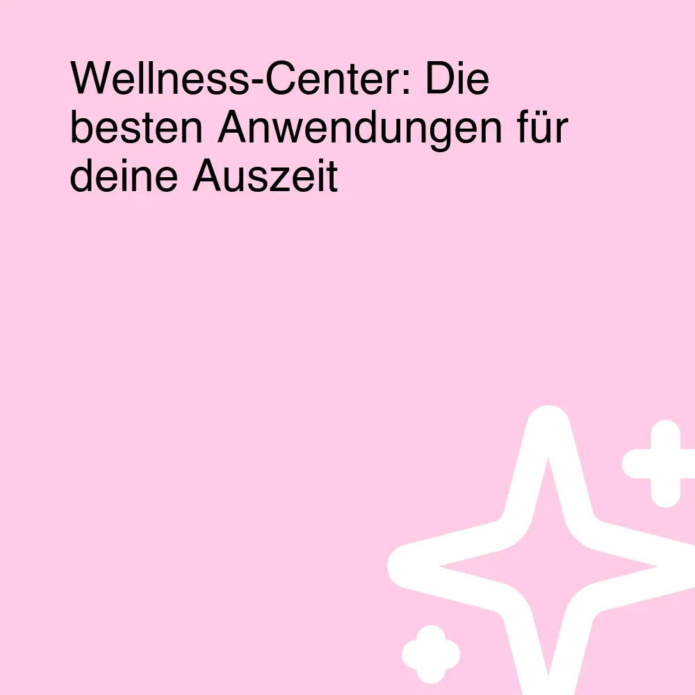 Wellness-Center: Die besten Anwendungen für deine Auszeit Wellness-Center: Die besten Anwendungen für deine Auszeit