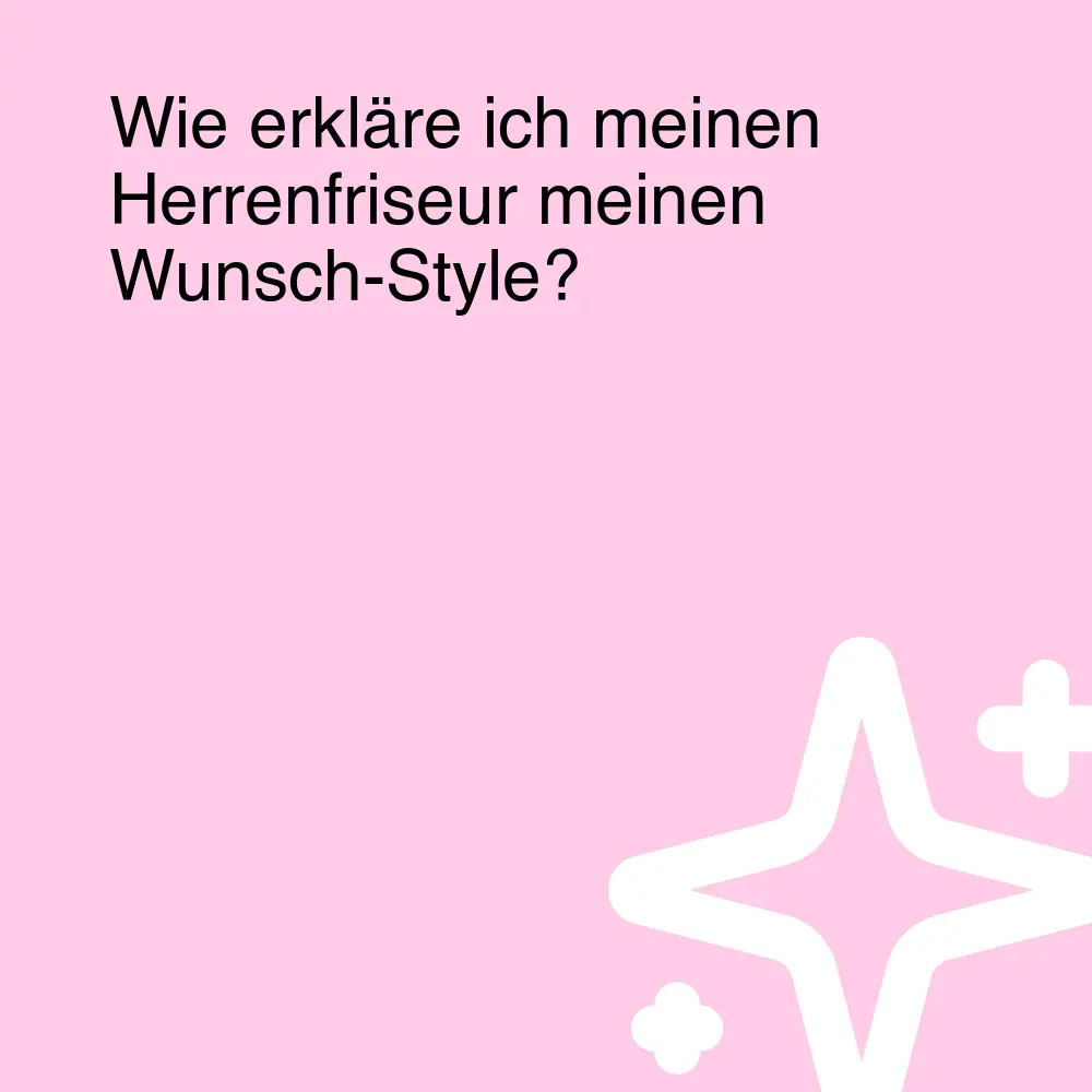 Wie erkläre ich meinen Herrenfriseur meinen Wunsch-Style?