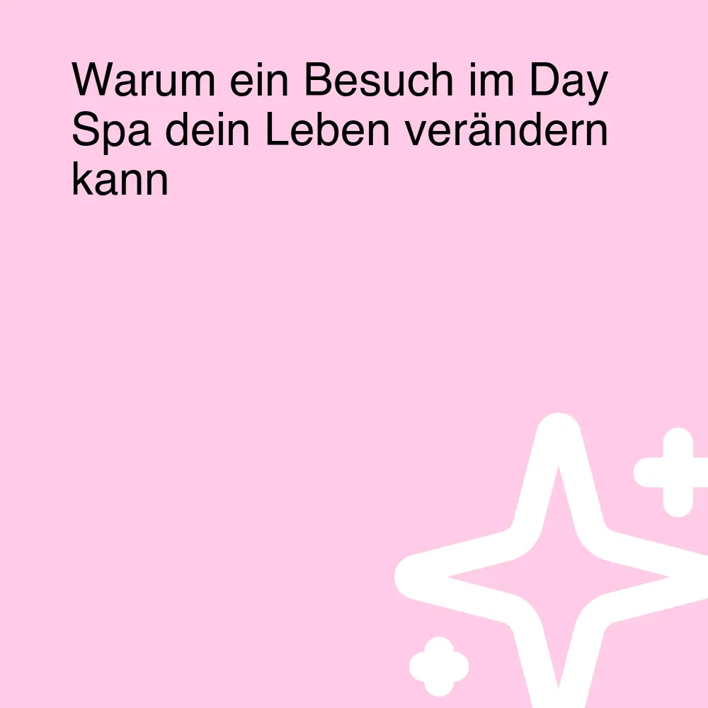 Warum ein Besuch im Day Spa dein Leben verändern kann