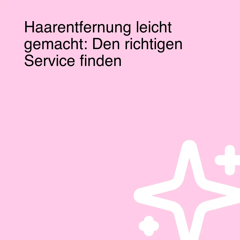 Haarentfernung leicht gemacht: Den richtigen Service finden