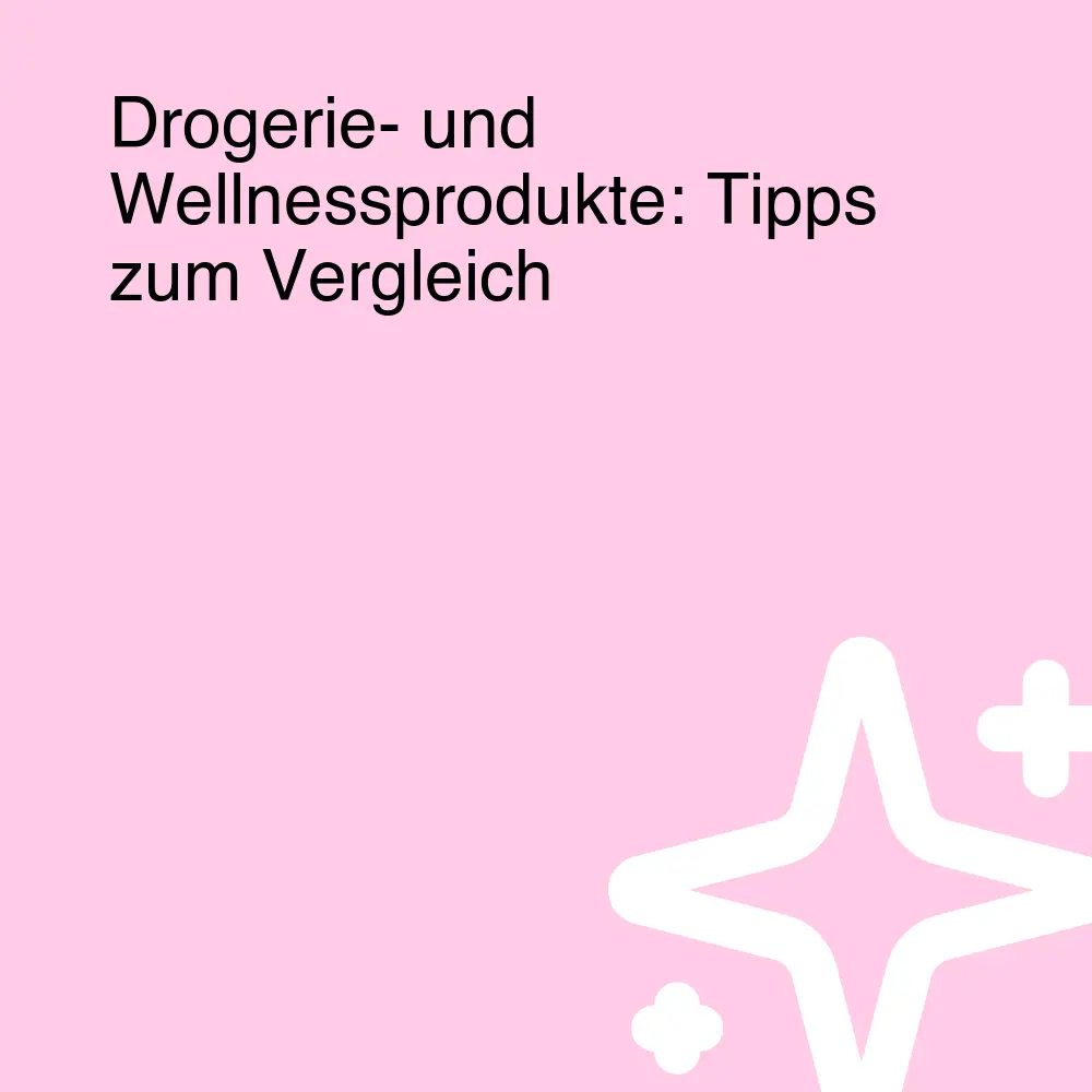 Drogerie- und Wellnessprodukte: Tipps zum Vergleich