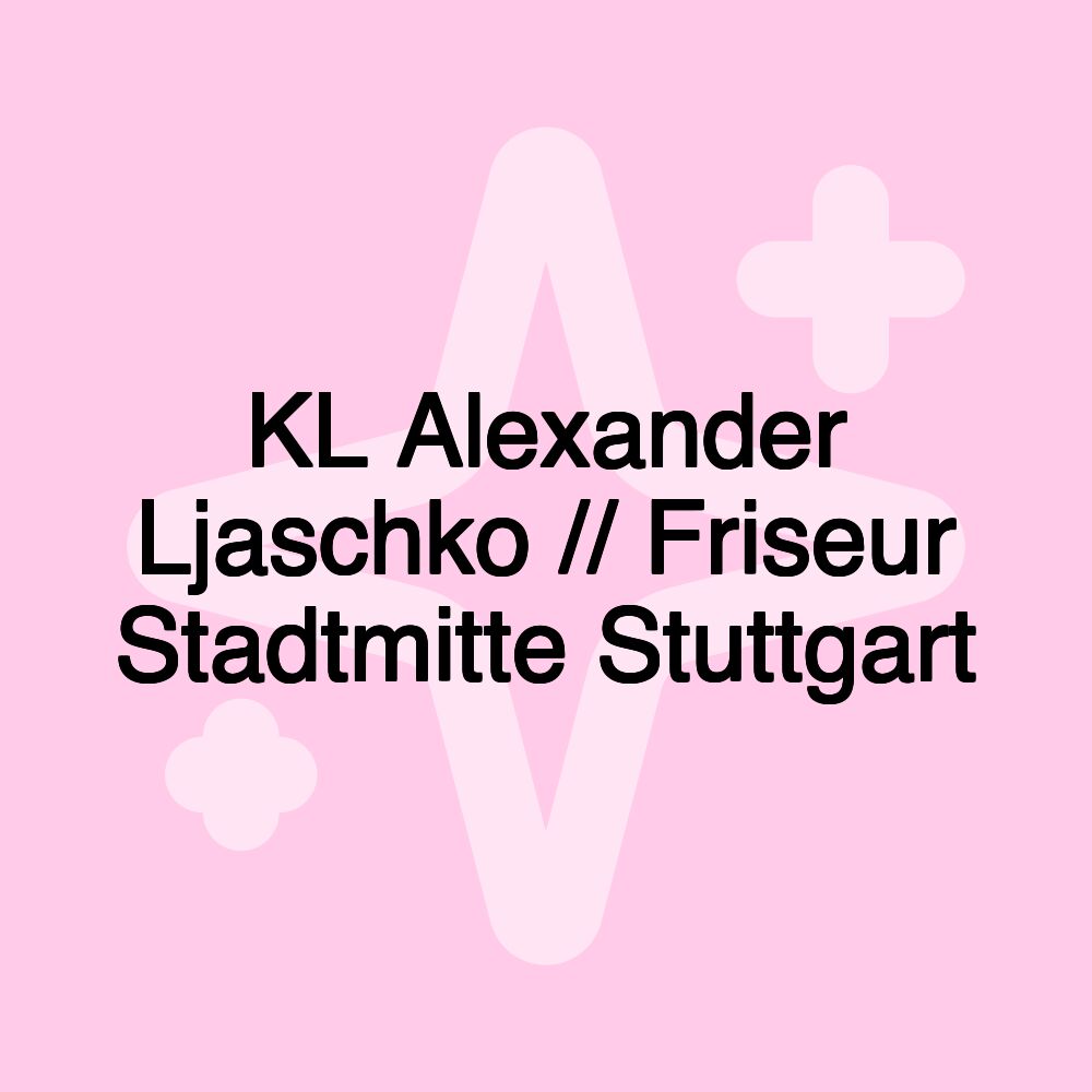 KL Alexander Ljaschko // Friseur Stadtmitte Stuttgart KL Alexander Ljaschko // Friseur Stadtmitte Stuttgart