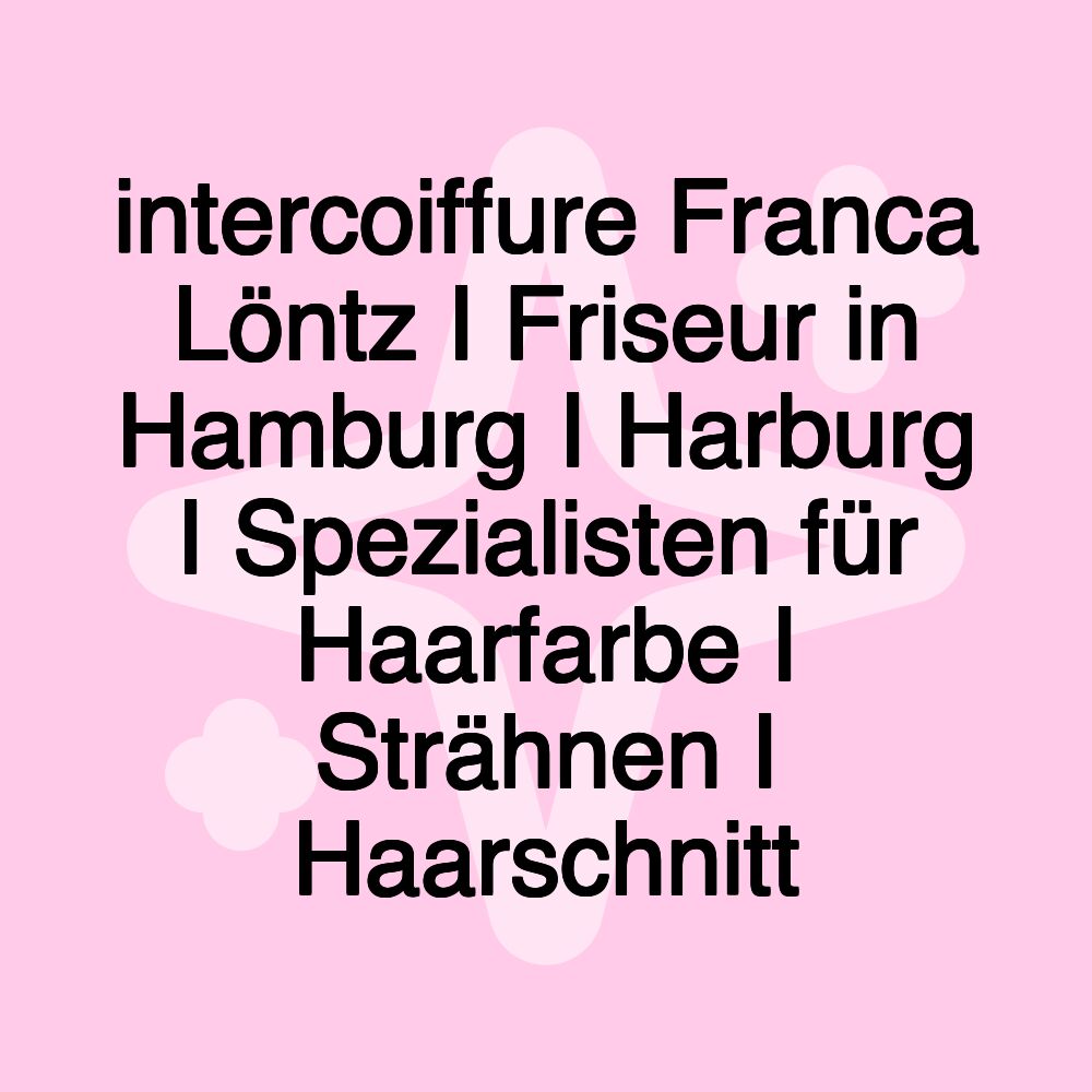 intercoiffure Franca Löntz I Friseur in Hamburg I Harburg I Spezialisten für Haarfarbe I Strähnen I Haarschnitt