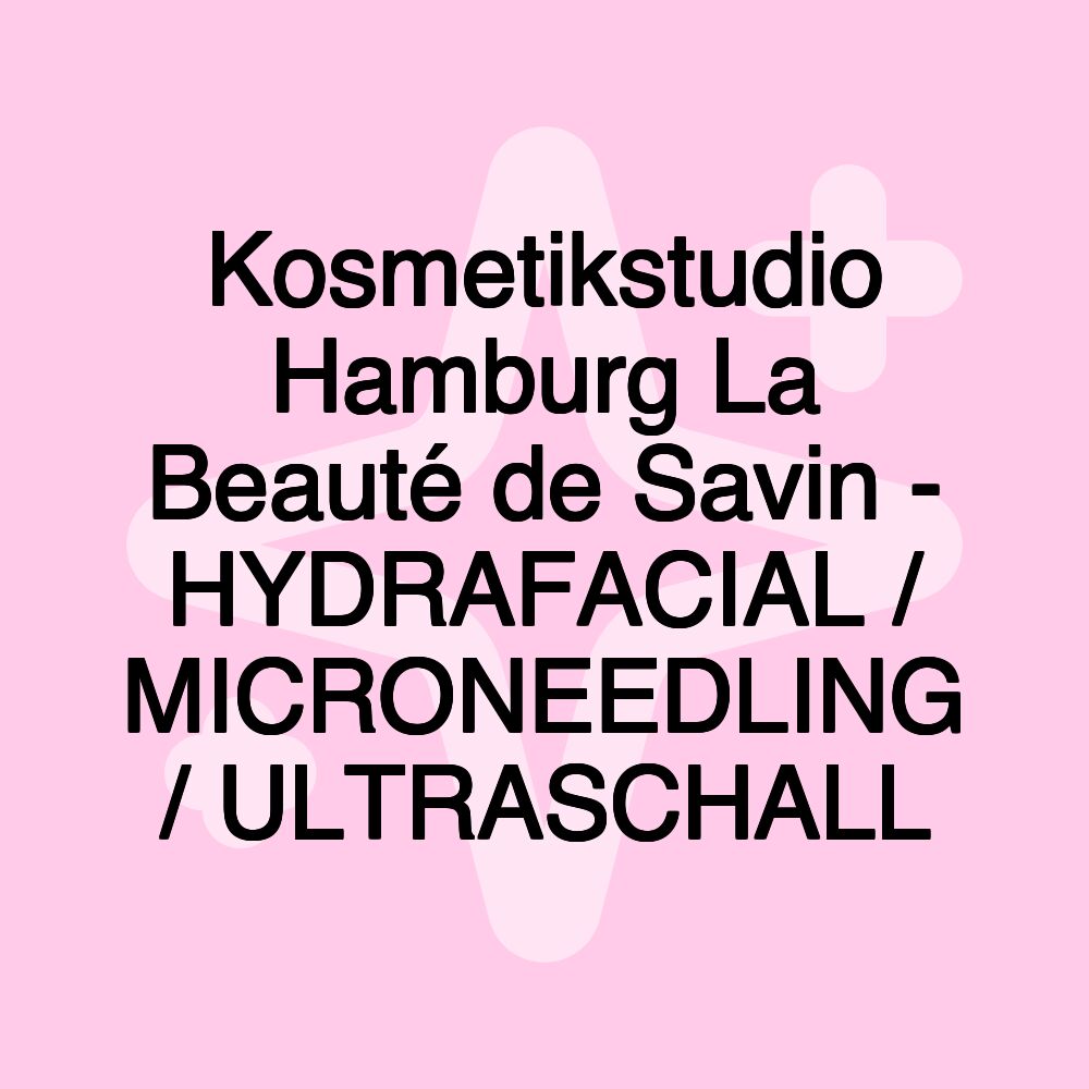 Kosmetikstudio Hamburg La Beauté de Savin - HYDRAFACIAL / MICRONEEDLING / ULTRASCHALL