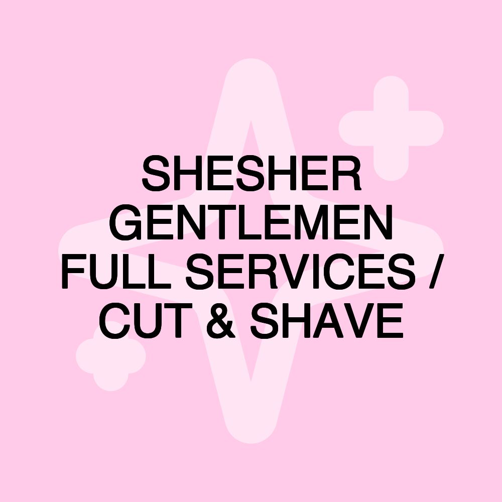 SHESHER GENTLEMEN FULL SERVICES / CUT & SHAVE SHESHER GENTLEMEN FULL SERVICES / CUT & SHAVE