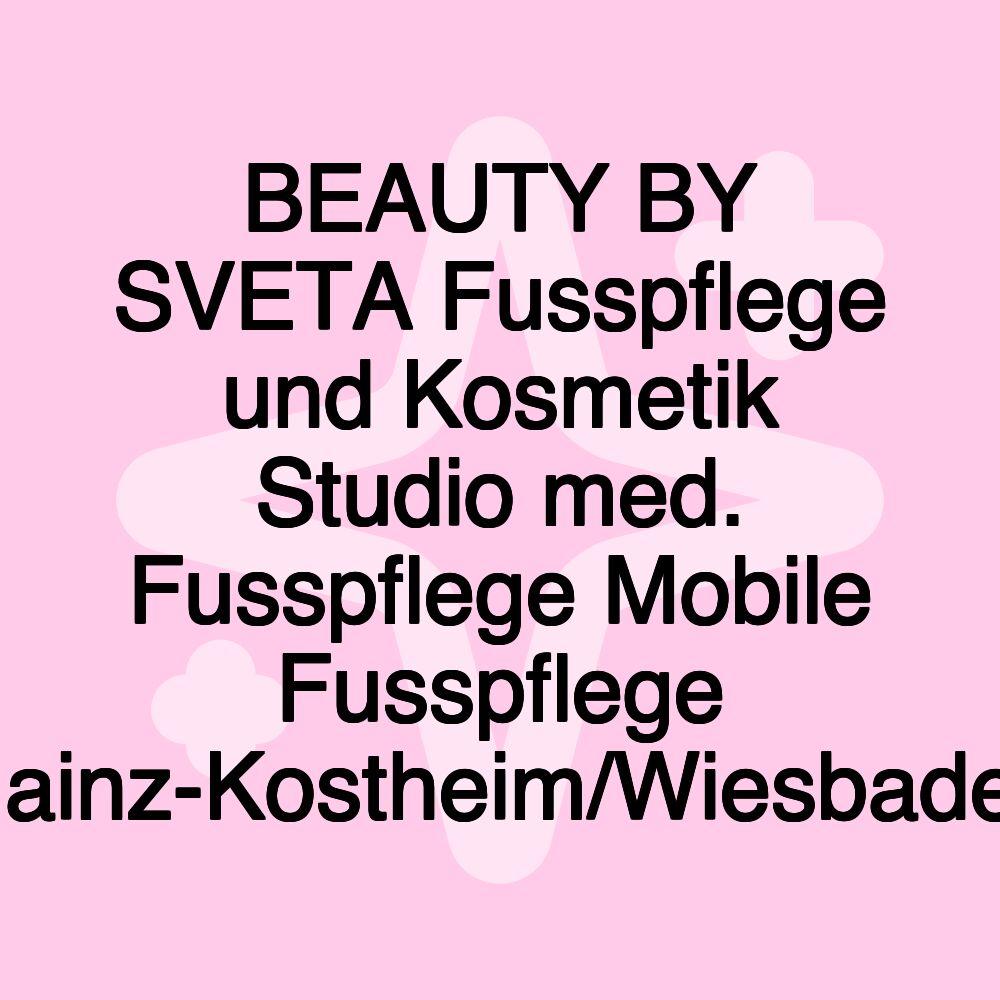 BEAUTY BY SVETA Fusspflege und Kosmetik Studio med. Fusspflege Mobile Fusspflege Mainz-Kostheim/Wiesbaden BEAUTY BY SVETA Fusspflege und Kosmetik Studio med. Fusspflege Mobile Fusspflege Mainz-Kostheim/Wiesbaden