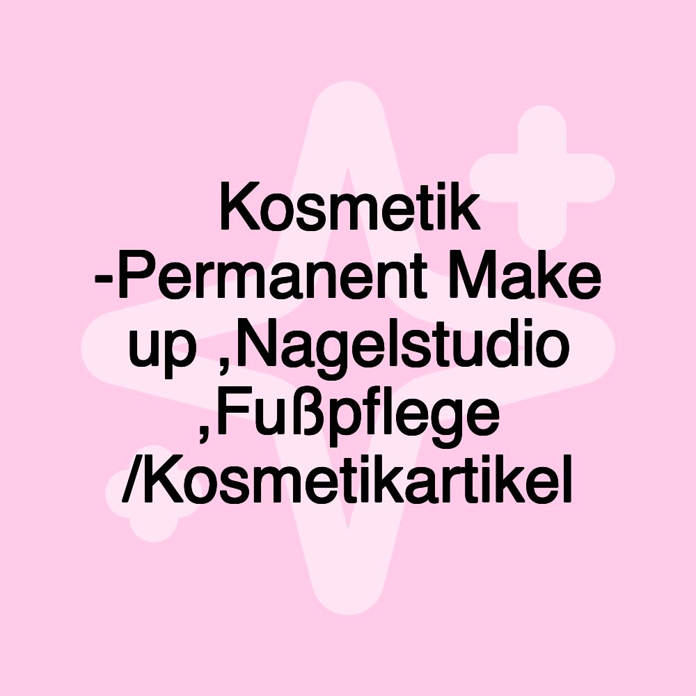Kosmetik -Permanent Make up ,Nagelstudio ,Fußpflege /Kosmetikartikel