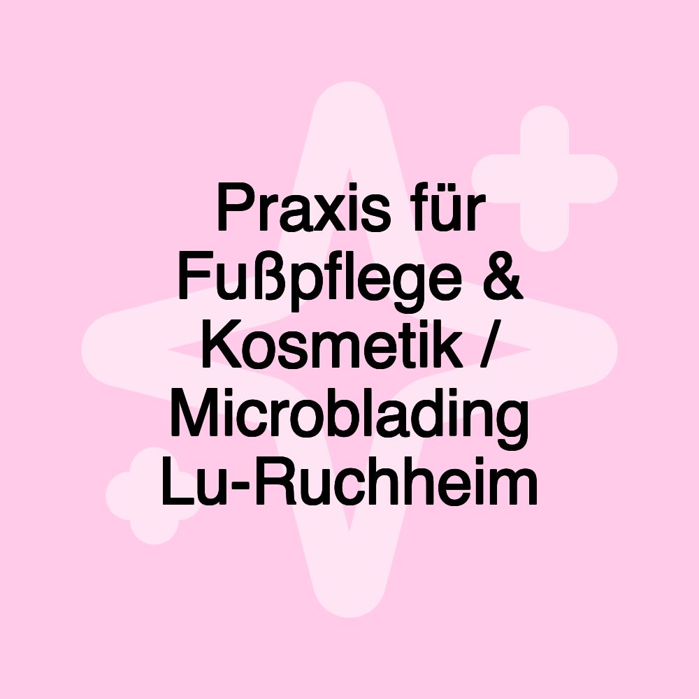 Praxis für Fußpflege & Kosmetik / Microblading Lu-Ruchheim Praxis für Fußpflege & Kosmetik / Microblading Lu-Ruchheim