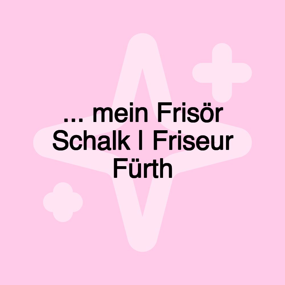 ... mein Frisör Schalk | Friseur Fürth