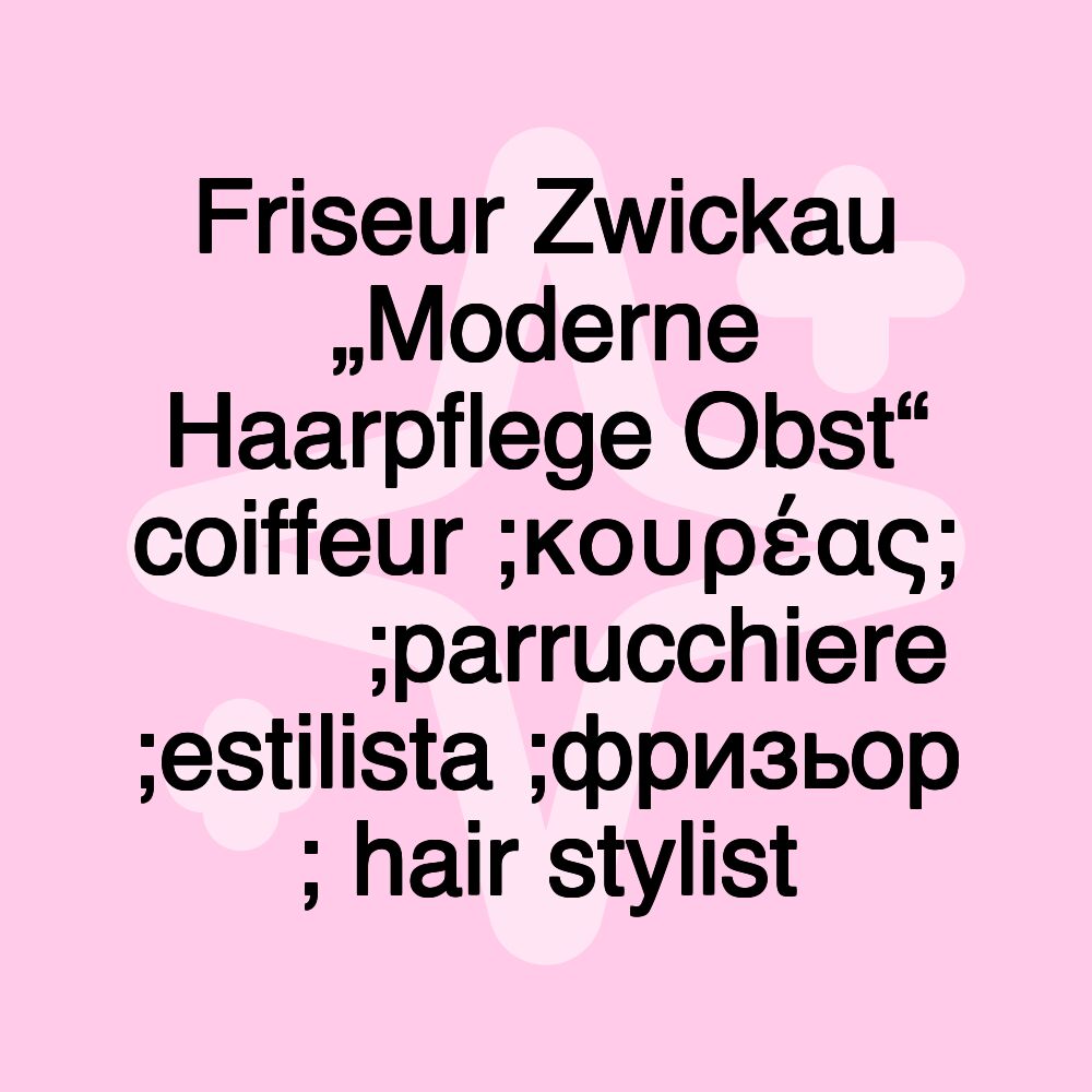 Friseur Zwickau „Moderne Haarpflege Obst“ coiffeur ;κουρέας; 理髮師 ;parrucchiere ;estilista ;фризьор ; hair stylist Friseur Zwickau „Moderne Haarpflege Obst“ coiffeur ;κουρέας; 理髮師 ;parrucchiere ;estilista ;фризьор ; hair stylist