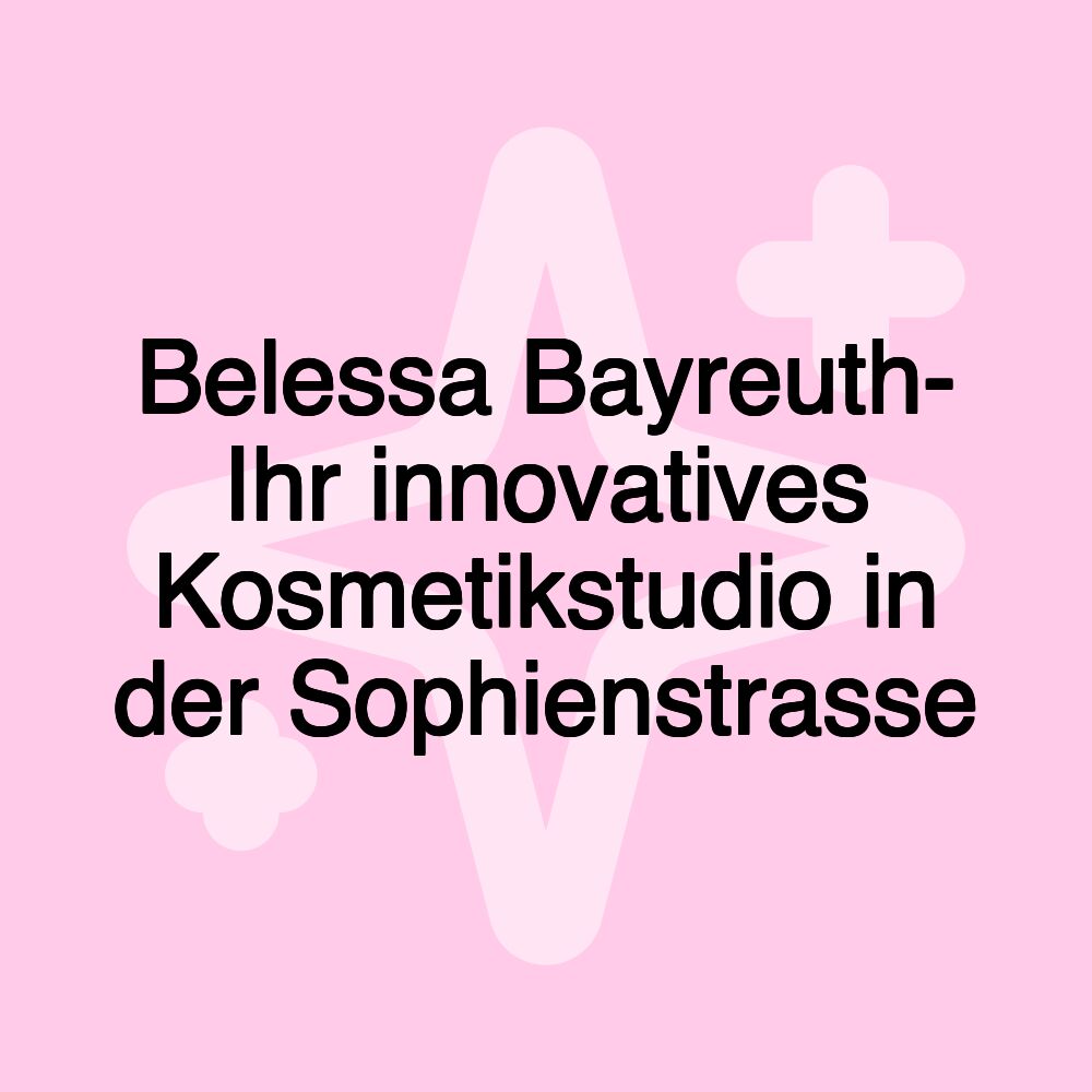 Belessa Bayreuth- Ihr innovatives Kosmetikstudio in der Sophienstrasse Belessa Bayreuth- Ihr innovatives Kosmetikstudio in der Sophienstrasse