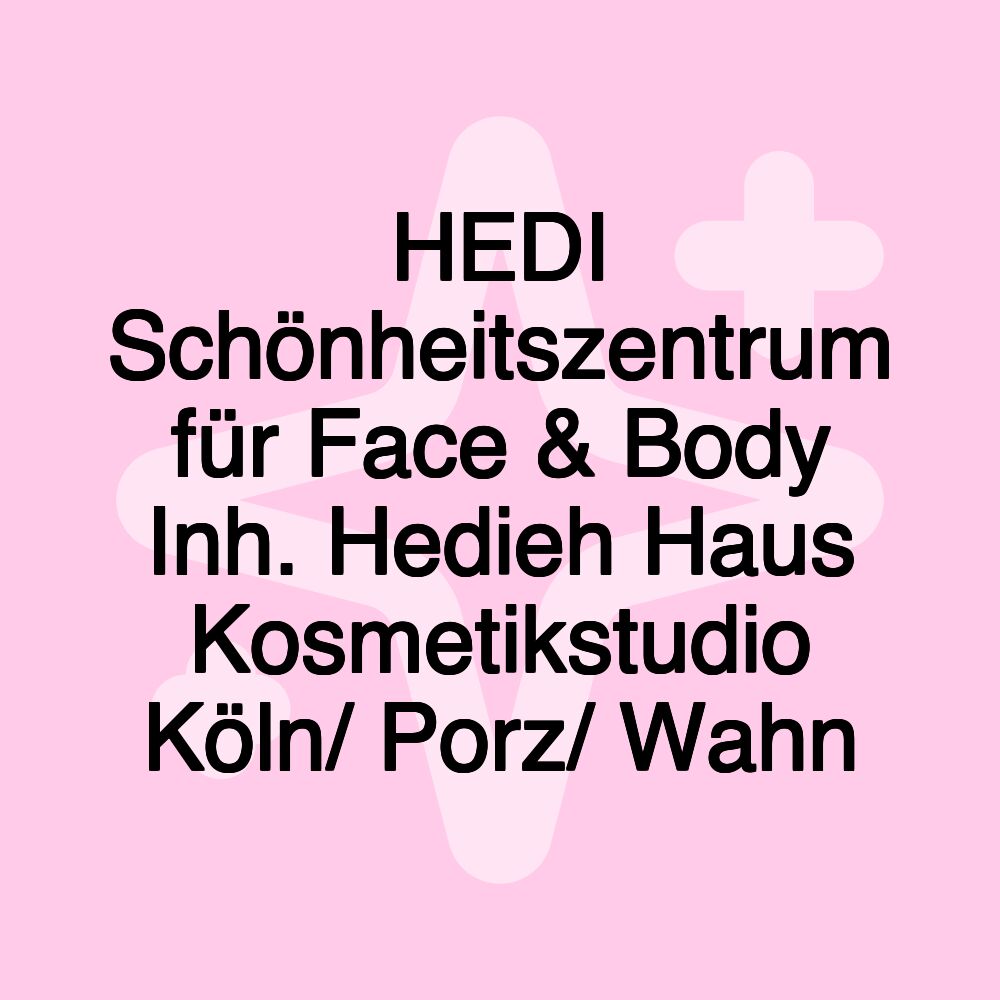 HEDI Schönheitszentrum für Face & Body Inh. Hedieh Haus Kosmetikstudio Köln/ Porz/ Wahn HEDI Schönheitszentrum für Face & Body Inh. Hedieh Haus Kosmetikstudio Köln/ Porz/ Wahn