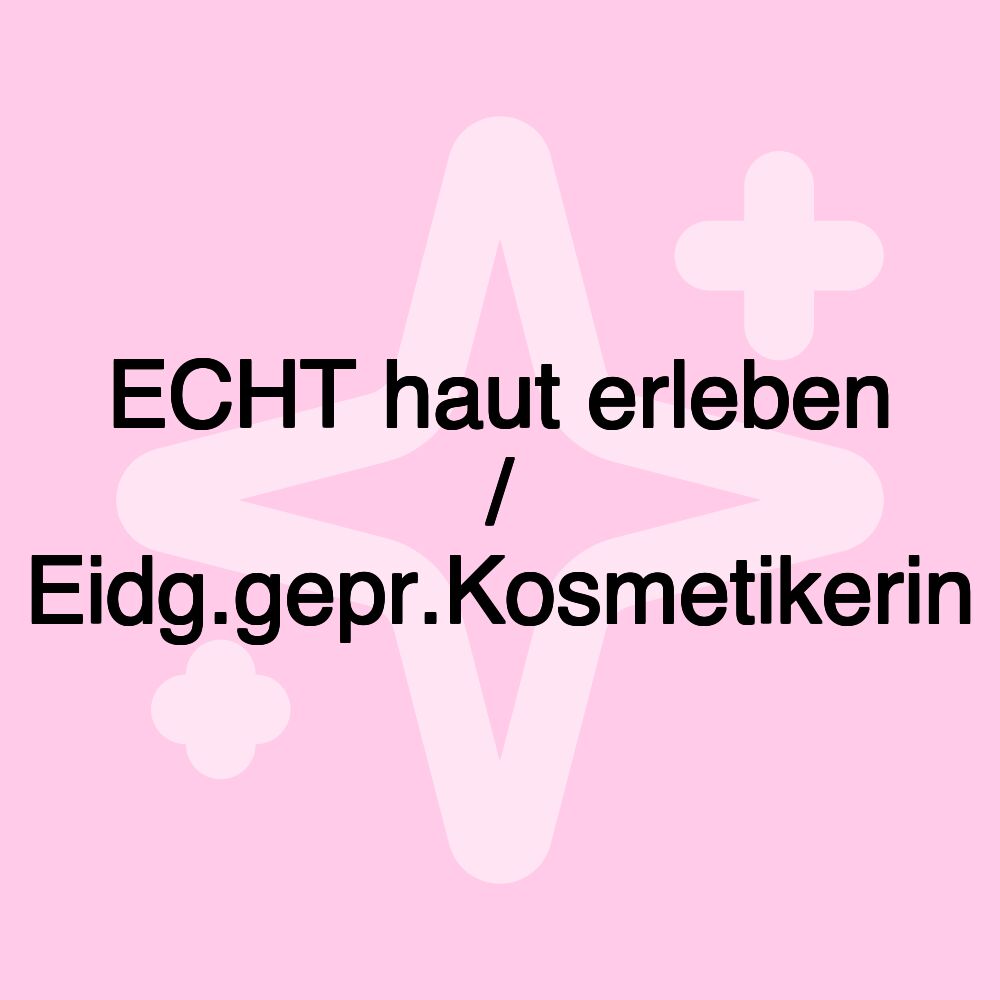 ECHT haut erleben / Eidg.gepr.Kosmetikerin ECHT haut erleben / Eidg.gepr.Kosmetikerin