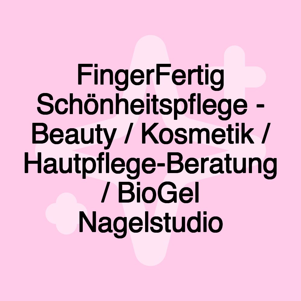 FingerFertig Schönheitspflege - Beauty / Kosmetik / Hautpflege-Beratung / BioGel Nagelstudio