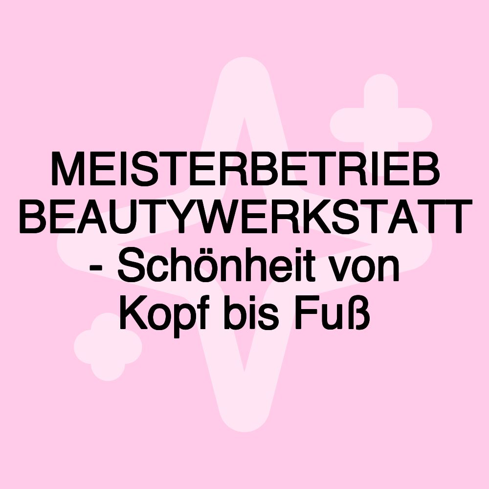 MEISTERBETRIEB BEAUTYWERKSTATT - Schönheit von Kopf bis Fuß MEISTERBETRIEB BEAUTYWERKSTATT - Schönheit von Kopf bis Fuß